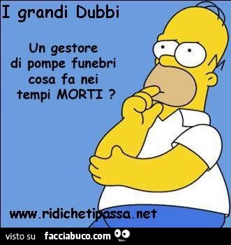 I grandi dubbi: un gestore di pompe funebri cosa fa nei tempi morti?
