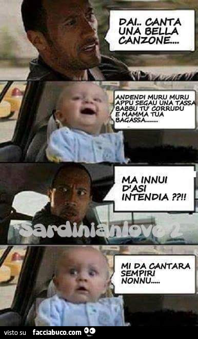 Dai canta una bella canzone. Andendi muru muru appu segau una tassa babbu tu corrudu e mamma tua bagassa. Ma innui d'asi intendia? Mi da cantara sempiri nonnu