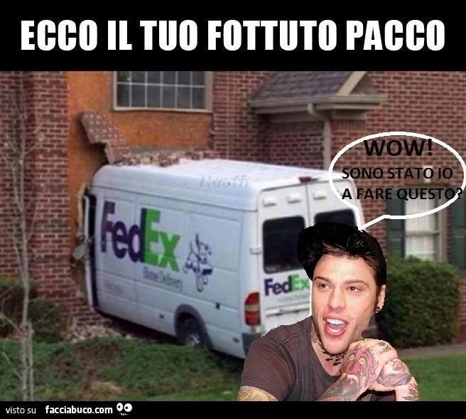 Ecco il tuo fottuto pacco. Wow sono stato io a fare questo?
