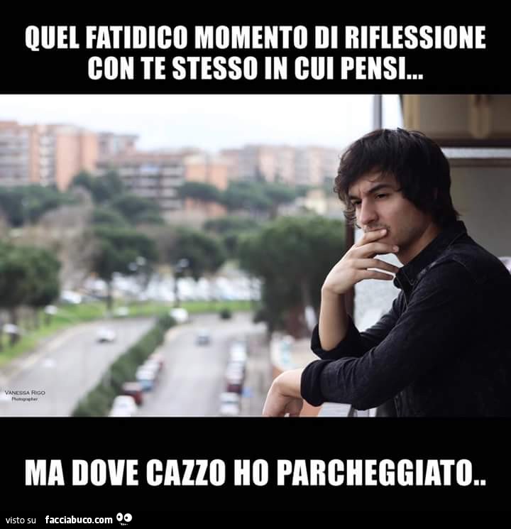 Quel fatidico momento di riflessione con te stesso in cui pensi: ma dove cazzo ho parcheggiato