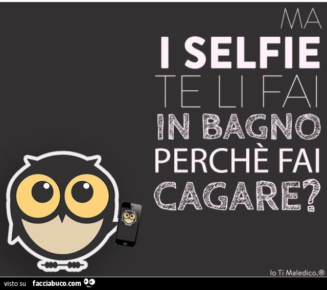 Ma i selfie te li fai in bagno perchè fai cagare?
