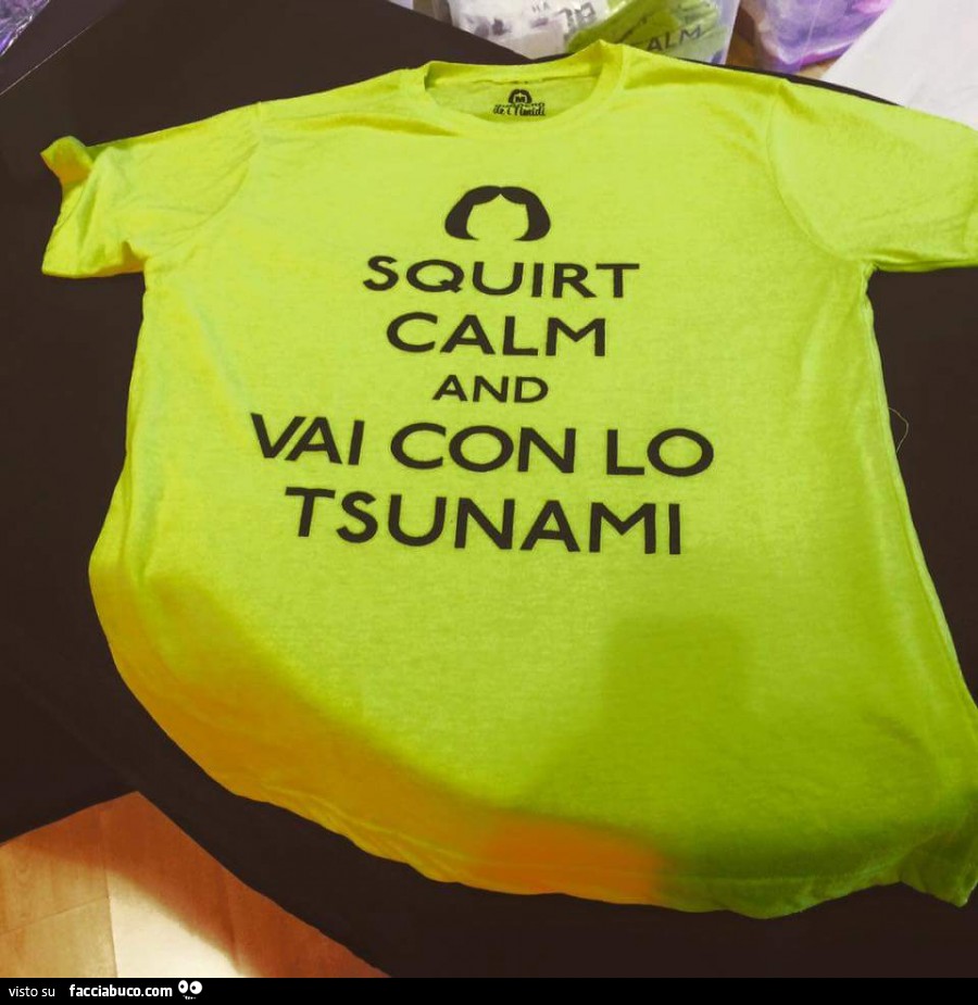 Squirt calm and vai con lo tsunami - Facciabuco.com