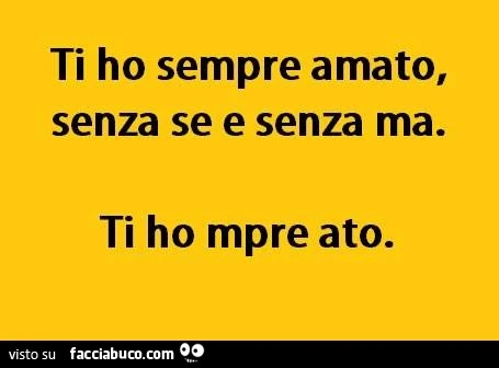 Ti ho sempre amato senza se e senza ma. Ti ho mpre ato