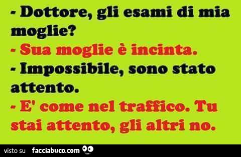 Dottore, gli esami di mia moglie? Sua moglie è incinta. Impossibile, sono stato attento. È Come nel traffico, tu stai attento, gli altri no