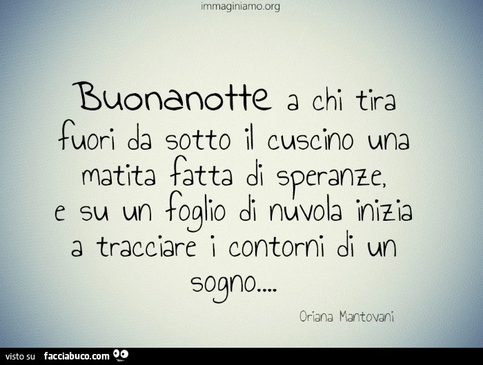 Buonanotte a chi tira fuori da sotto il cuscino una matita fatta di speranze e su un foglio di nuvola inizia a tracciare i contorni di un sogno