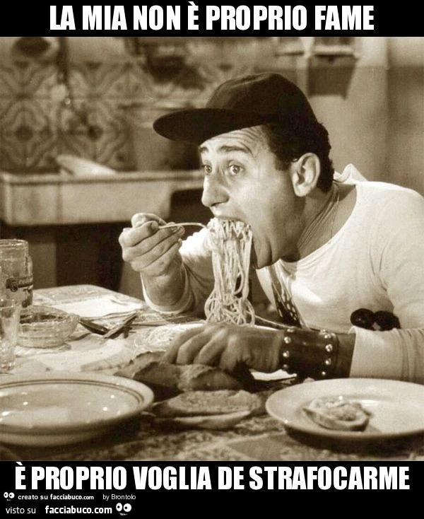 La mia non è proprio fame è proprio voglia de strafocarme