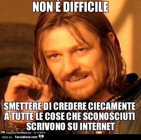 Non è difficile smettere di credere ciecamente a tutte le cose che sconosciuti scrivono su internet