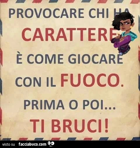 Provocare chi ha carattere è come giocare con il fuoco. Prima o poi&hellip; ti bruci