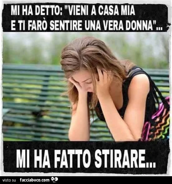 Mi ha detto: vieni a casa mia e ti farò sentire una vera donna. Mi ha fatto stirare