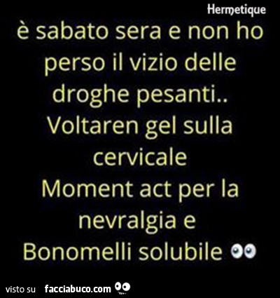 È Sabato sera e non ho perso il vizio delle droghe pesanti. Voltaren gel sulla cervicale, Moment Act per la nevralgia e Bonomelli solubile