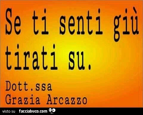 Se ti senti giù tirati su. Dott.Ssa Grazia Arcazzo