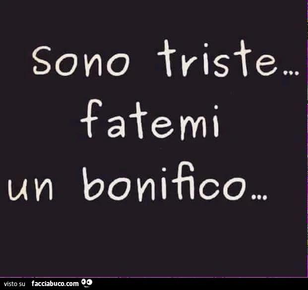 Sono triste&hellip; fatemi un bonifico