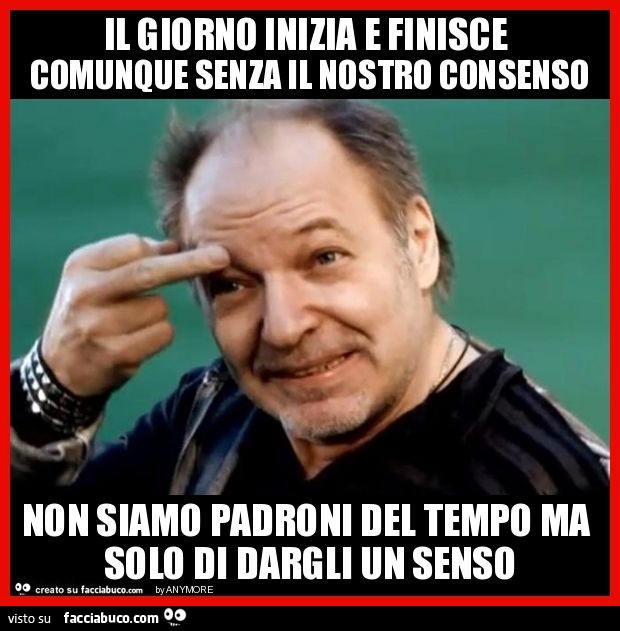 Il giorno inizia e finisce comunque senza il nostro consenso non siamo padroni del tempo ma solo di dargli un senso