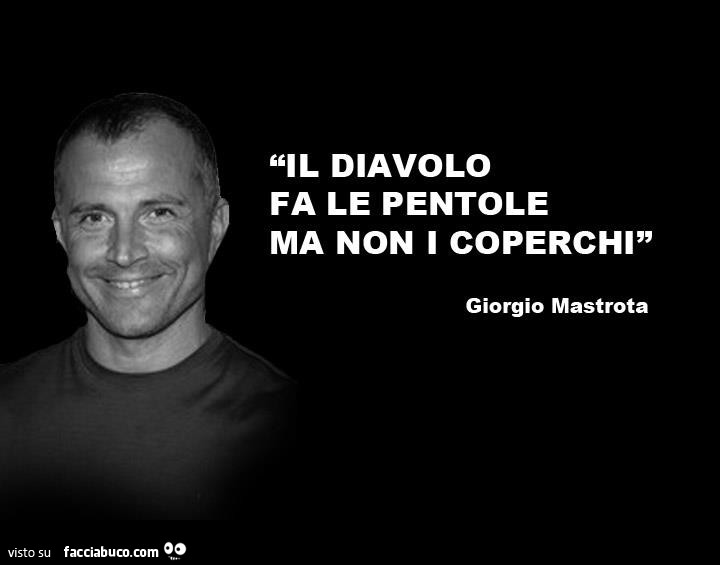 Il Diavolo Fa Le Pentole Ma Non I Coperchi Significato Il diavolo fa le pentole ma non i coperchi. Giorgio Mastrota condiviso