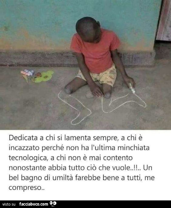 Dedicata a chi si lamenta sempre, a chi è incazzato perchè non ha l'ultima minchiata tecnologica
