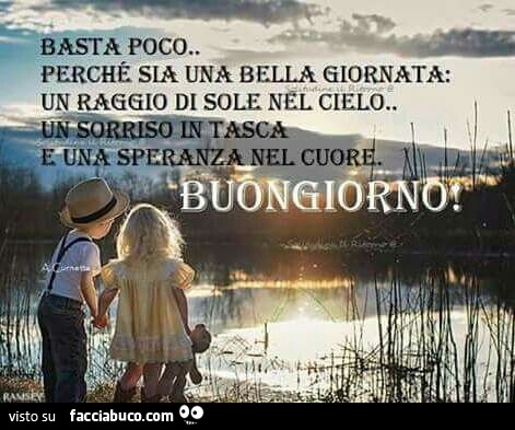 Basta poco perchè sia una bella giornata: un raggio di sole nel cielo. Un sorriso in tasca e una speranza nel cuore. Buongiorno