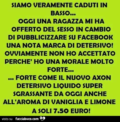 Siamo veramente caduti in basso. Oggi una ragazza mi ha offerto del sesso in cambio di pubblicizzare su facebook una nota marca di detersivo