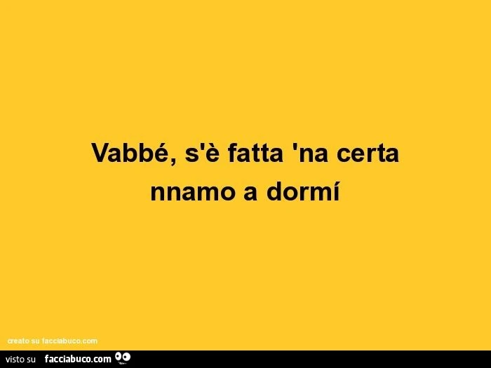 Vabbé, s'è fatta 'na certa nnamo a dormí