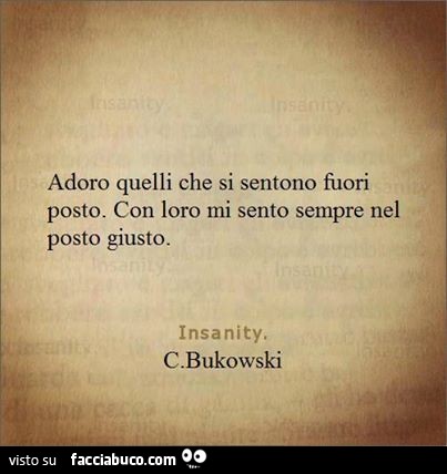 Adoro quelli che si sentono fuori posto. Con loro mi sento sempre nel posto giusto