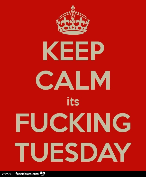 Keep calm its fucking tuesday