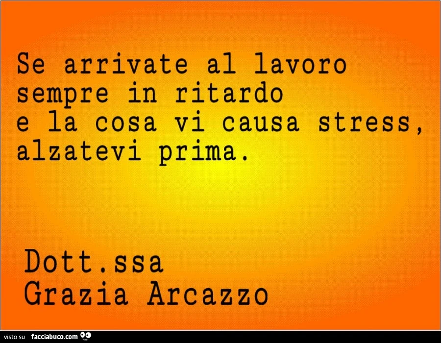 Se arrivate al lavoro sempre in ritardo e la cosa vi causa stress, alzatevi prima. Dott.Ssa Grazia Arcazzo