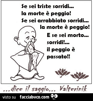 Se sei triste sorridi, la morte è peggio. Se sei arrabbiato sorridi, la morte è peggio