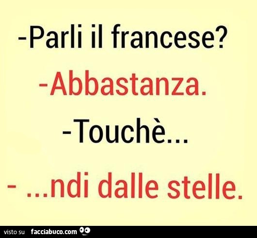 Parli il Francese? Abbastanza. Touchè… ndi dalle stelle