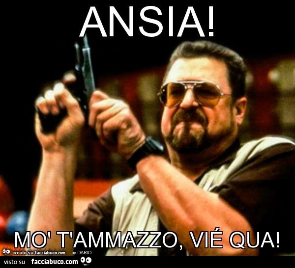 Ansia! Mò t'ammazzo, vié qua
