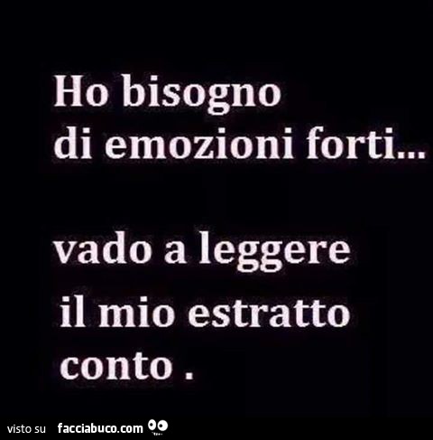 Ho bisogno di emozioni forti… vado a leggere il mio estratto conto