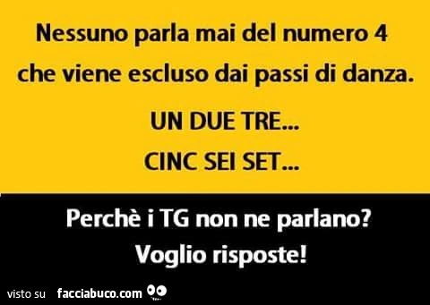 Nessuno parla mai del numero 4 che viene escluso dai passi di danza, un due tre. Cinc sei set&hellip; Perchè i TG non ne parlano? Voglio risposte