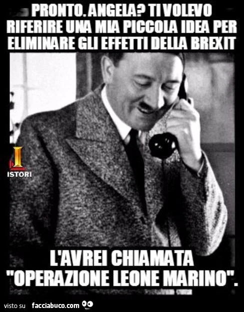 Pronto. Angela? Ti volevo riferire una mia piccola idea per eliminare gli effetti della BREXIT. L'avrei chiamata operazione Leone Marino