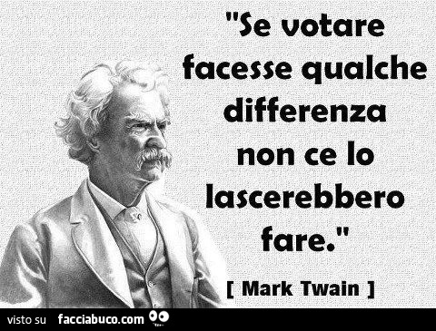 Se votare facesse qualche differenza non ce lo lascerebbero fare. Mark Twain