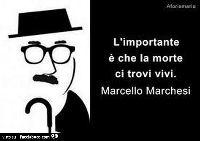 L'importante è che la morte ci trovi vivi. Marcello Marchesi