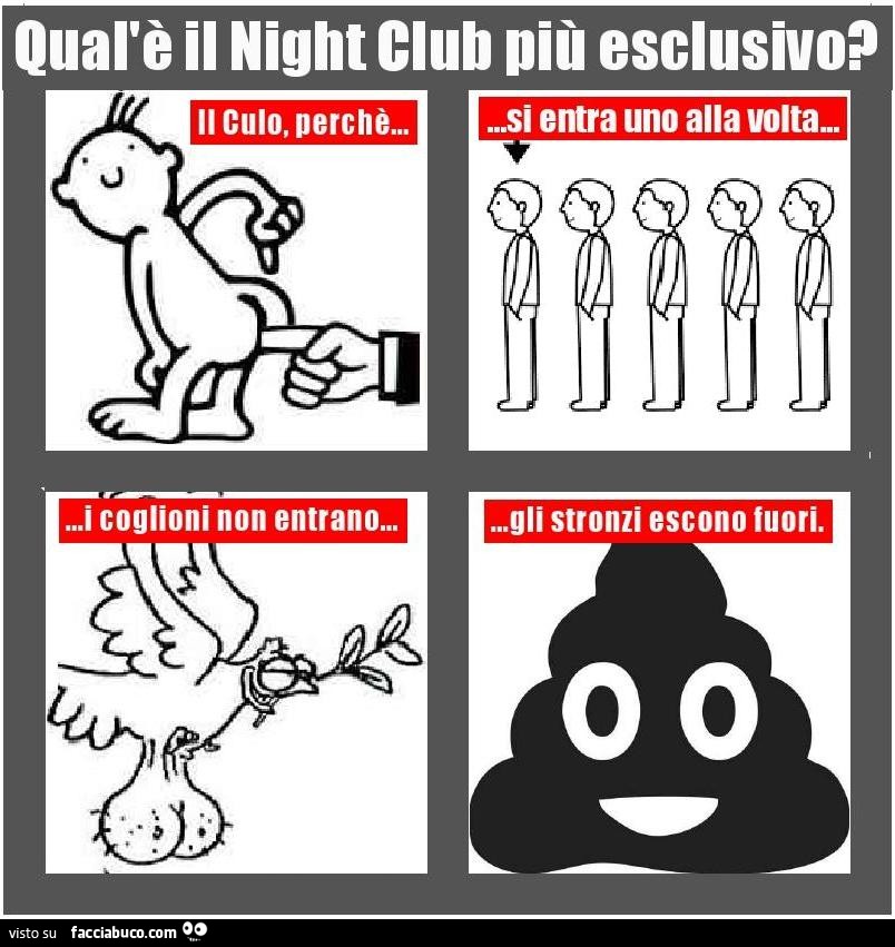 Qual'è il Night Club più esclusivo? Il culo, perchè si entra uno alla volta, i coglioni non entrano, gli stronzi escono fuori