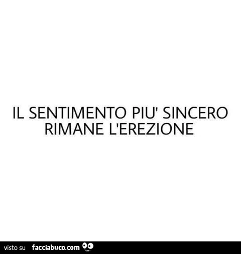 Il sentimento più sincero rimane l'erezione