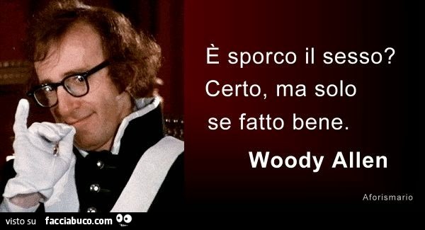 È sporco il sesso? Certo, ma solo se fatto bene. Woody Allen