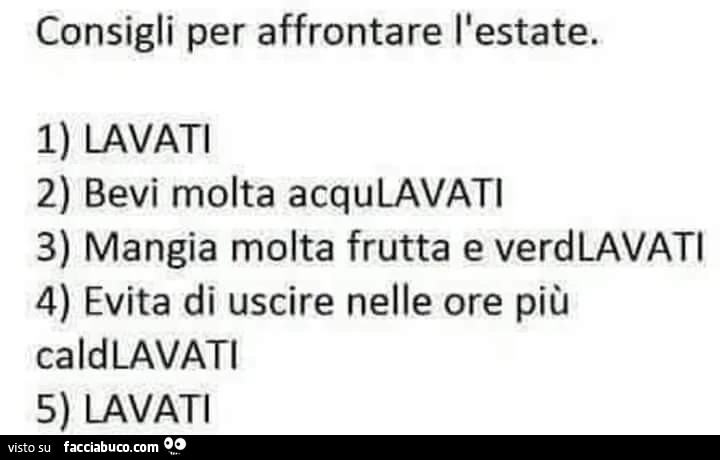Consigli per affrontare l'estate. Lavati. Bevi molta acquLavati. Mangia molta frutta e verdLavati