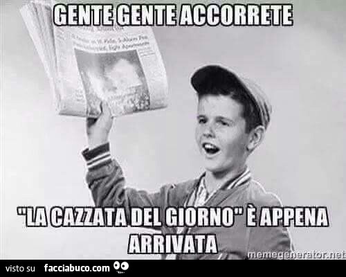 Gente gente accorrete. La cazzata del giorno è appena arrivata