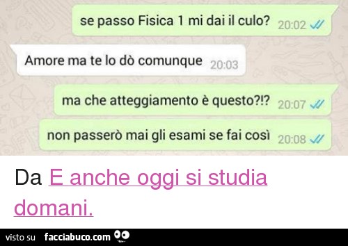 Se passo Fisica 1 mi dai il culo? Amore ma te lo dò comunque. Ma che atteggiamento è questo? Non passerò mai gli esami se fai così