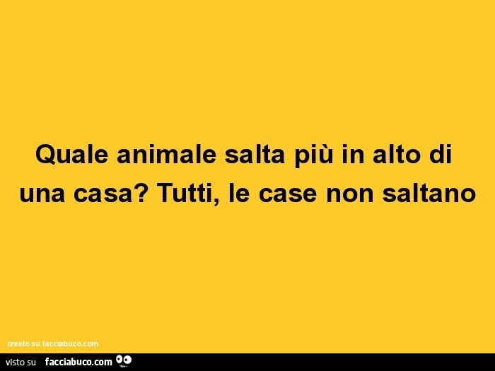 Quale animale salta più in alto di una casa? Tutti, le case non saltano