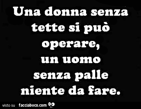 Una donna senza tette si può operare, un uomo senza palle niente da fare