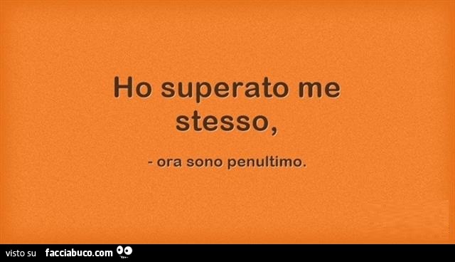 Ho superato me stesso, ora sono penultimo