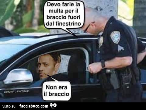 Devo farle la multa per il braccio fuori dal finestrino. Non era il braccio