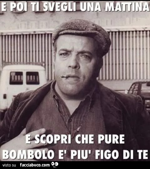 E poi ti svegli una mattina e scopri che pure Bombolo è più figo di te