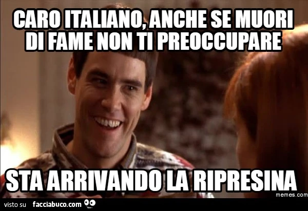 Caro Italiano, anche se muori di fame non ti preoccupare. Sta arrivando la ripresina