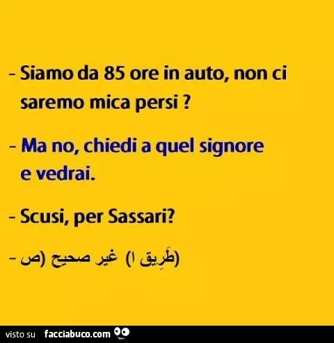 Siamo da 85 ore in auto, non ci saremo mica persi? Ma no, chiedi a quel signore e vedrai. Scusi, per sassari?