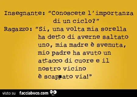 Conoscete l'importanza di un ciclo? Si, una volta mia sorella ha detto di averne saltato uno, mia madre è svenuta, mio padre ha avuto un attacco di cuore e il nostro vicino è scappato via