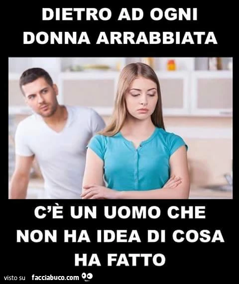 Dietro ad ogni donna arrabbiata c'è un uomo che non ha idea di cosa ha fatto