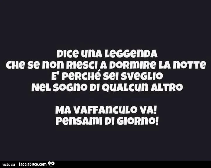 Dice una leggenda che se non riesci a dormire la notte, è perchè sei sveglio nei sogni di qualcun altro… quindi, mettiti l'anima in pace, se i rimpicojoni ti hanno trovato pure lì, non hai davvero più scampo