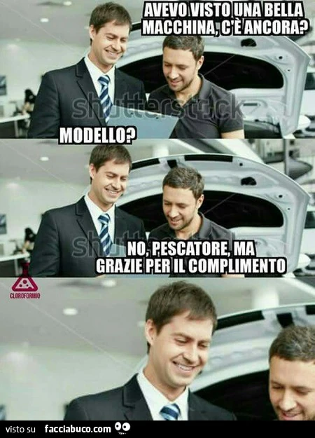 Avevo visto una bella macchina, c'è ancora? Modello? No, pescatore, ma grazie per il complimento